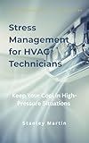 Stress Management for HVAC Technicians: Keep Your Cool in High-Pressure Situations: Mental Clarity and Resilience for Heating and Cooling Professionals ... for Trades Series) (English Edition)