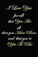 I Love You for All That You Are, All That You Have Been and All That You're yet to Be : A Journal Notebook to Write down Things, Take Notes, Record Plans or Keep Track of Habits (6 X 9 - 120 Pages) 1650873085 Book Cover