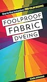 Foolproof Fabric Dyeing: 900 Color Recipes, Step-by-Step Instructions
