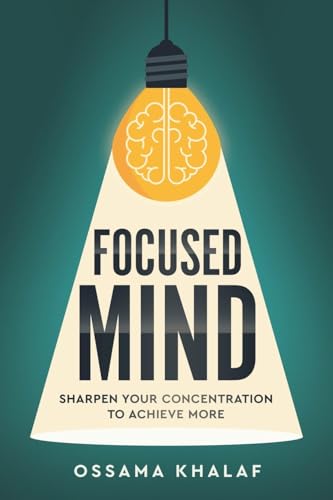Focused Mind: Sharpen Your Concentration To Achieve More