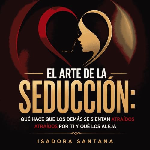 El arte de la seducci&oacute;n: Qu&eacute; hace que los dem&aacute;s se sientan atra&iacute;dos por ti y qu&eacute; los aleja