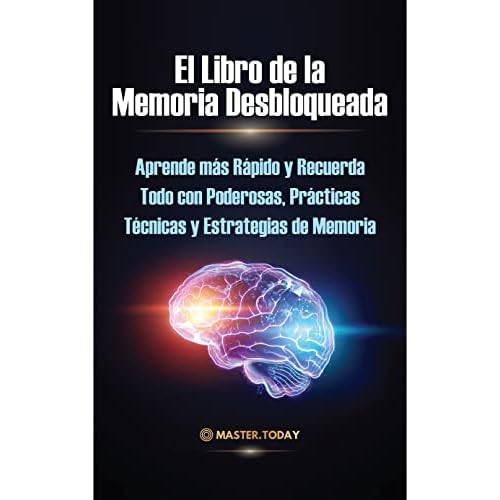 El Libro de la Memoria Desbloqueada: Aprende más Rápido y Recuerda Todo con Poderosas, Prácticas Técnicas y Estrategias de Memoria