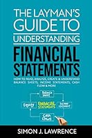 The Layman’s Guide to Understanding Financial Statements: How to Read, Analyze, Create & Understand Balance Sheets, Income Statements, Cash Flow & More B08KH3VLGW Book Cover
