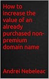 domain names for sale australia  How to increase the value of an already purchased non-premium domain name (English Edition)