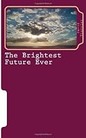 The Brightest Future Ever: A Glimpse Into Eternity 1491247126 Book Cover