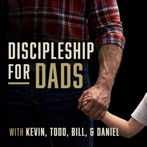 Discipleship for Dads with Kevin, Todd, Bill and Daniel cover art