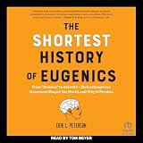 The Shortest History of Eugenics: From “Science” to Atrocity―How a Dangerous Movement Shaped the World, and Why It Persists