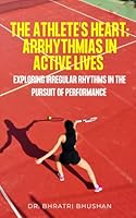 The Athlete’s Heart: Arrhythmias in Active Lives: Exploring Irregular Rhythms in the Pursuit of Performance B0F5NNDN7B Book Cover