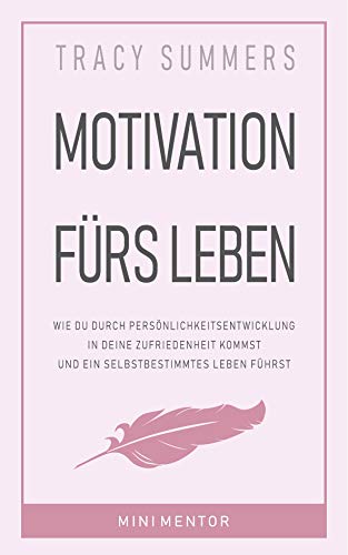 Motivation fürs Leben: Wie du durch Persönlichkeitsentwicklung in deine Zufriedenheit kommst und ein