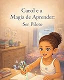  Carol e a Magia de Aprender: Ser Piloto (Portuguese Edition)