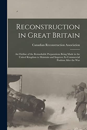 Reconstruction in Great Britain [microform]: an Outline of the Remarkable Preparations Being Made in the United Kingdom to Maintain and Improve Its Commercial Position After the War