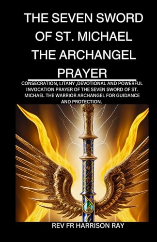 The Seven Swords Of St. Michael The Archangel Prayer: Consecration Prayers, Litany, Devotional And Powerful Invocation Prayers To St. Michael The ... 