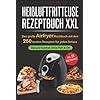 Heißluftfritteuse Rezeptbuch XXL: Das große Airfryer Kochbuch mit den 250 besten Rezepten für jeden Anlass; Gesund kochen ohne Fett & Öl!; Bonus: 55 Partysnacks! Taschenbuch – 2. Mai 2019