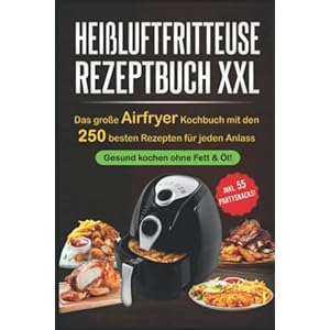 Heißluftfritteuse Rezeptbuch XXL: Das große Airfryer Kochbuch mit den 250 besten Rezepten für jeden Anlass; Gesund kochen ohne Fett & Öl!; Bonus: 55 Partysnacks! Taschenbuch – 2. Mai 2019