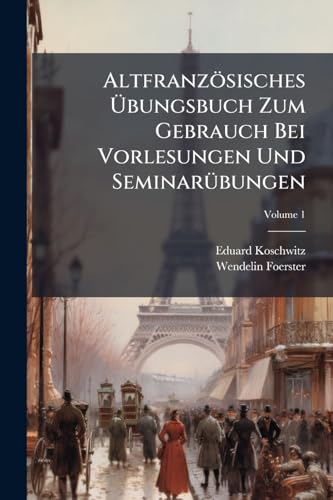 Altfranzösisches Übungsbuch Zum Gebrauch Bei Vorlesungen Und Seminarübungen; Volume 1 (German Edition)