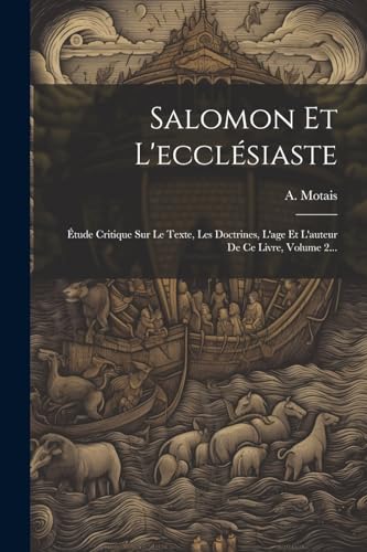 Salomon Et L'ecclésiaste: Étude Critique Sur Le Texte, Les Doctrines, L'age Et L'auteur De Ce Livre, Volume 2... (French Edition)