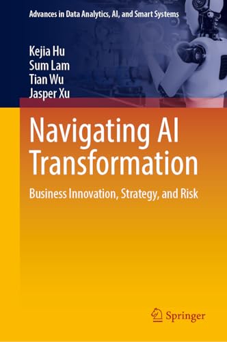 Navigating AI Transformation: Business Innovation, Strategy, and Risk (Advances in Data Analytics, AI, and Smart Systems)
