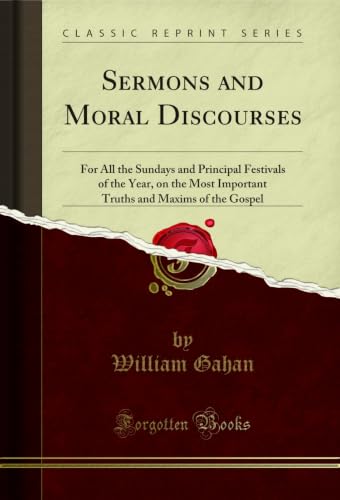 Sermons and Moral Discourses: For All the Sundays and Principal Festivals of the Year, on the Most Important Truths and Maxims of the Gospel (Classic Reprint)