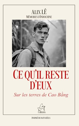 Ce qu'il reste d'eux : sur les terres de Cao Bằng.: Sur la Route Coloniale n°4 – Guerre d’Indochine, survie et mémoire d’un soldat français