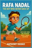 Rafa Nadal The Boy Who Never Gave Up: How Hard Work and Courage Made a Tennis Champion