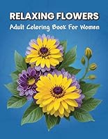Relaxing Flowers: Adult Coloring Book For Women, Featuring 50 Stunning Flower Patterns In A Variety Of Arrangements B0DFXZFZV3 Book Cover