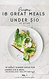  18 Great Meals Under $10 At Home: 18 Great Dinner Ideas For Under $10 a Meal - Delicious, Easy, Healthy and Fast (Live Better and Smarter Book 1) (English Edition)