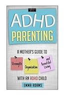 ADHD Parenting: A Mother's Guide to Strength, Organization, and Beautiful Living with an ADHD Child 1505631815 Book Cover