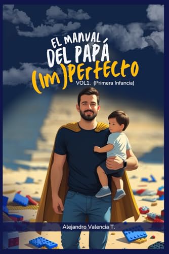 El Manual del Papá (Im)perfecto: VOL. 1: Primera Infancia (0-6 años) - Guía de Supervivencia p...