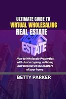 Ultimate Guide to Virtual Wholesaling Real Estate: How to Wholesale Properties with Just a Laptop, a Phone, and Internet at the comfort of your home B0CSVKF9C2 Book Cover