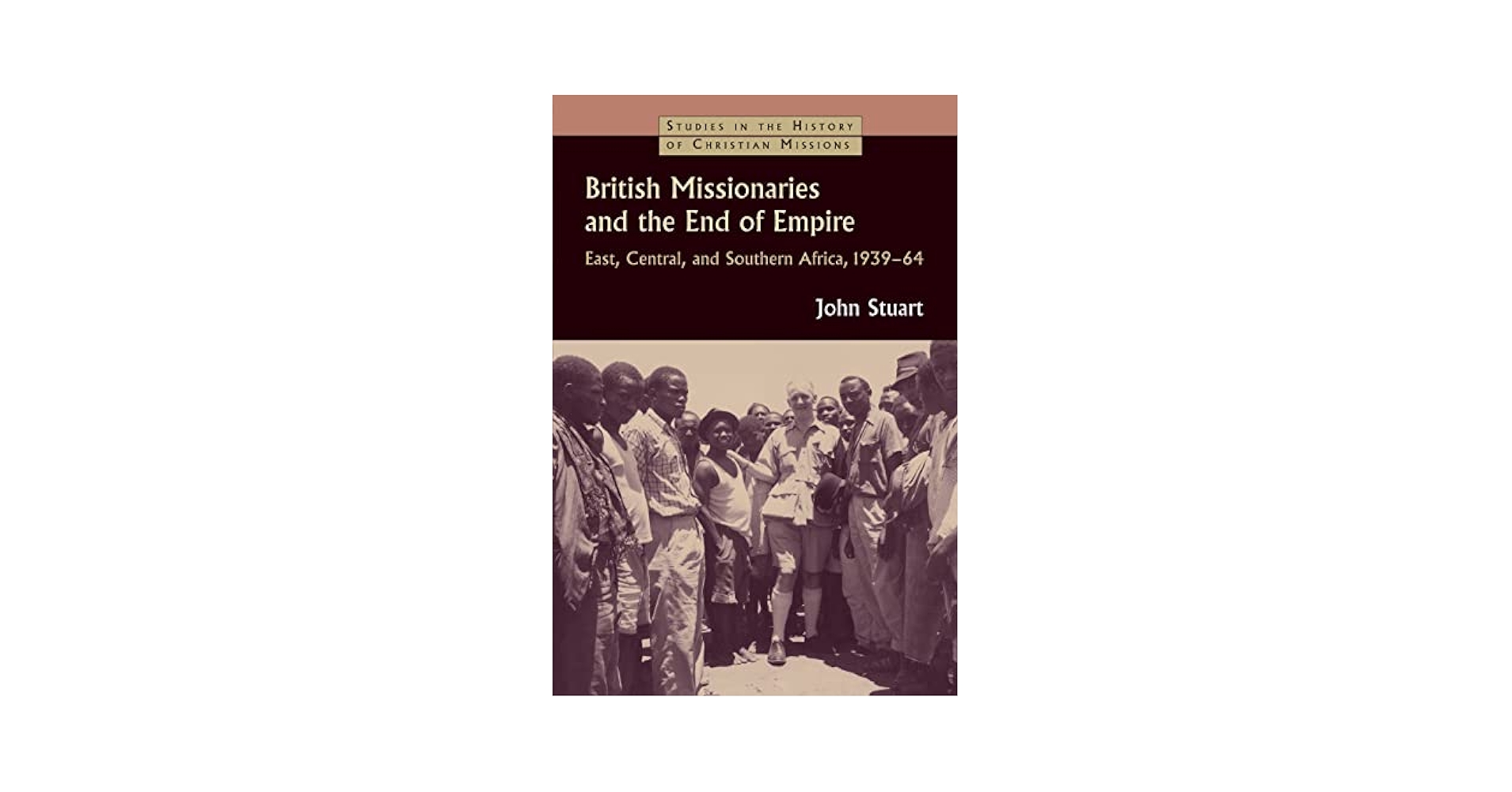 British Missionaries and the End of Empire: East, Central