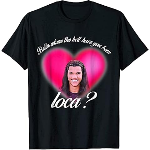 Bella Where The Hell Have You Been Loca? T Shirt Cover