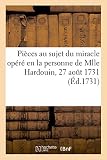 Acte passé par devant notaires, contenant plusieurs pièces au sujet du miracle opéré: en la personne de Mlle Hardouin, 27 août 1731