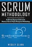 Scrum Methodology: An Ultimate Beginners Guide to the Mastery of Scrum Project Management Methodology.