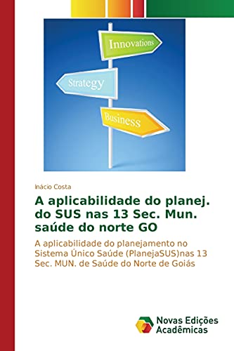 A aplicabilidade do planej. do SUS nas 13 Sec. Mun. saúde do norte GO: A aplicabilidade do planejamento no Sistema Único Saúde (PlanejaSUS)nas 13 Sec. ... Saúde do Norte de Goiás (Portuguese Edition)