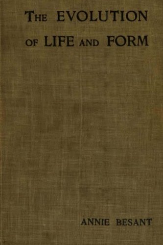 The Evolution of Life and Form: Four lectures delivered at the twenty third anniversary meeting of the Theosophical Society at Adyar, Madras, 1898