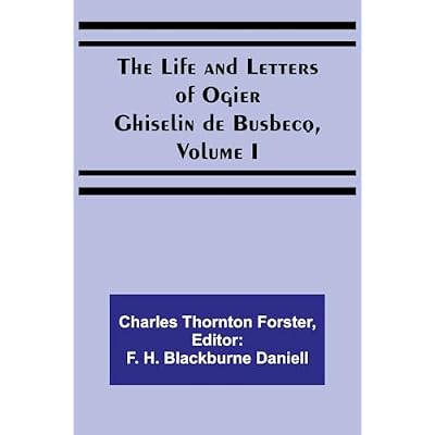The Life and Letters of Ogier Ghiselin de Busbecq, Volume I