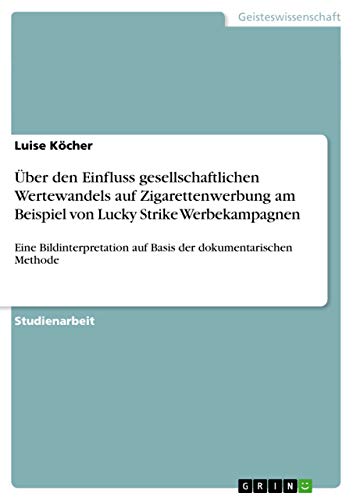 Preisvergleich Produktbild Über den Einfluss gesellschaftlichen Wertewandels auf Zigarettenwerbung am Beispiel von Lucky Strike Werbekampagnen: Eine Bildinterpretation auf Basis der dokumentarischen Methode