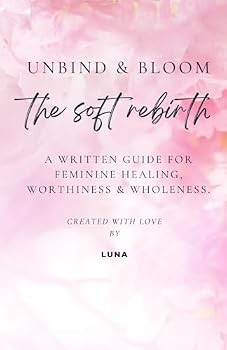 Paperback Unbind & Bloom: The Soft Rebirth: A Written Guide for Feminine Healing, Worthiness & Wholeness. Book