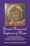 Eternal Rome and Emperors of Rome: Babylonian Emperors, Pagan Rome, Byzantine Rome, Holy Rome, Hapsburg Rome, Hapsburg American Empire and Papal Rome.