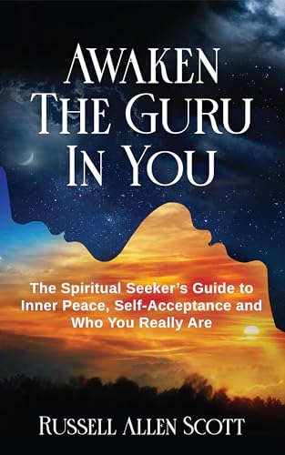 Awaken the Guru in You: The Spiritual Seeker’s Guide to Inner Peace, Self-Acceptance and Who You Really Are