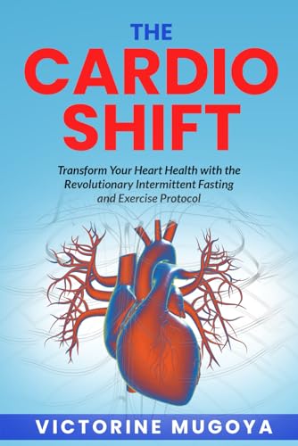 The Cardio Shift: Transform Your Heart Health with the Revolutionary Intermittent Fasting and Exercise Protocol