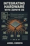 INTEGRATING HARDWARE WITH ZEPHYR OS: STREAMLINE BOARD SUPPORT AND DRIVERS TO ACCELERATE PROTOTYPE DEVELOPMENT. (English Edition)