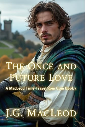 The Once and Future Love: A MacLeod Time-Travel Rom Com (The MacLeod Scottish Time Travel Rom Com Series Book 3)