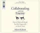 Collaborating with the Enemy: How to Work with People You Don't Agree with or Like or Trust