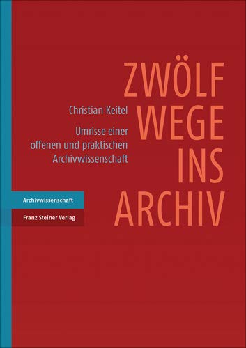 Zwölf Wege ins Archiv: Umrisse einer offenen und praktischen Archivwissenschaft Zwölf Wege ins Archiv: Umrisse einer offenen und praktischen Archivwissenschaft