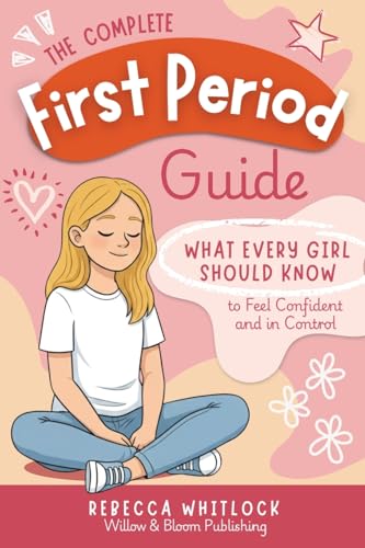 The Complete First Period Guide: Everything Girls Need to Know to Feel Confident, Calm, and Ready for Their First Period (Know your body &amp; mind)