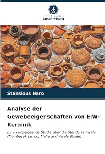 Analyse der Gewebeeigenschaften von EIW-Keramik: Eine vergleichende Studie über die Standorte Kwale (Mombasa), Limbo, Mafia und Kwale (Kisiju) (German Edition)