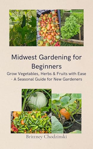 Midwest Gardening for Beginners: Grow Vegetables, Herbs, & Fruits with Ease - A Seasonal Guide for New Gardeners