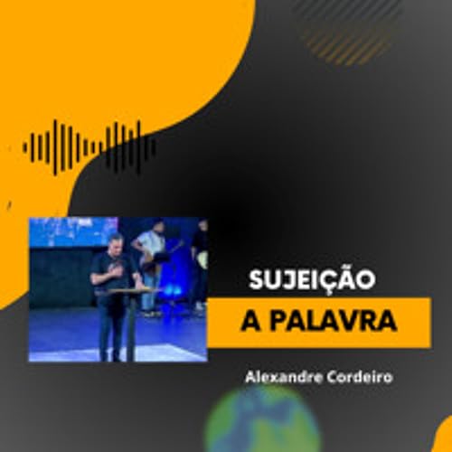 Sujeição a Palavra - Alexandre Cordeiro