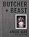 Butcher and Beast: Mastering the Art of Meat: A Cookbook